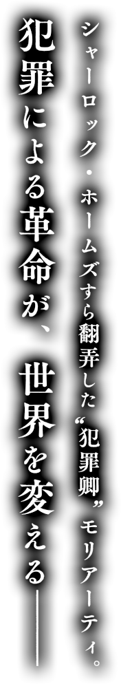 これはジェームズ・モリアーティ、或いはシャーロック・ホームズの敵の話――